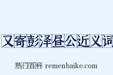 又寄彭泽昼公近义词是什么意思的图片